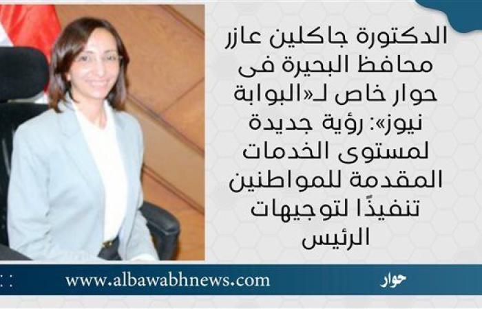 الدكتورة جاكلين عازر محافظ البحيرة في حوار خاص لـ«البوابة نيوز»: رؤية جديدة لمستوى الخدمات المقدمة للمواطنين تنفيذًا لتوجيهات الرئيس